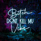 BITCH DON'T KILL MY VIBE- Neon Sign