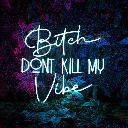 BITCH DON'T KILL MY VIBE- Neon Sign
